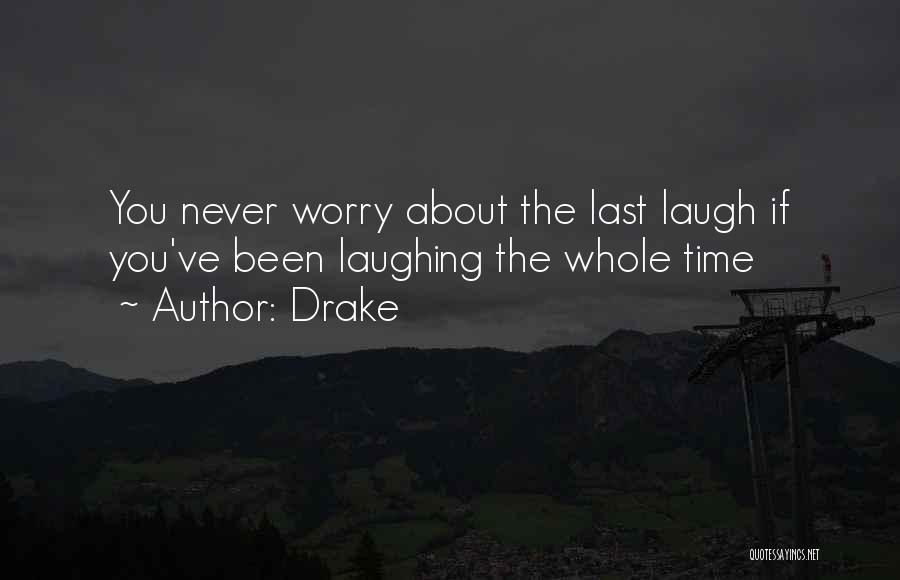 Drake Quotes: You Never Worry About The Last Laugh If You've Been Laughing The Whole Time