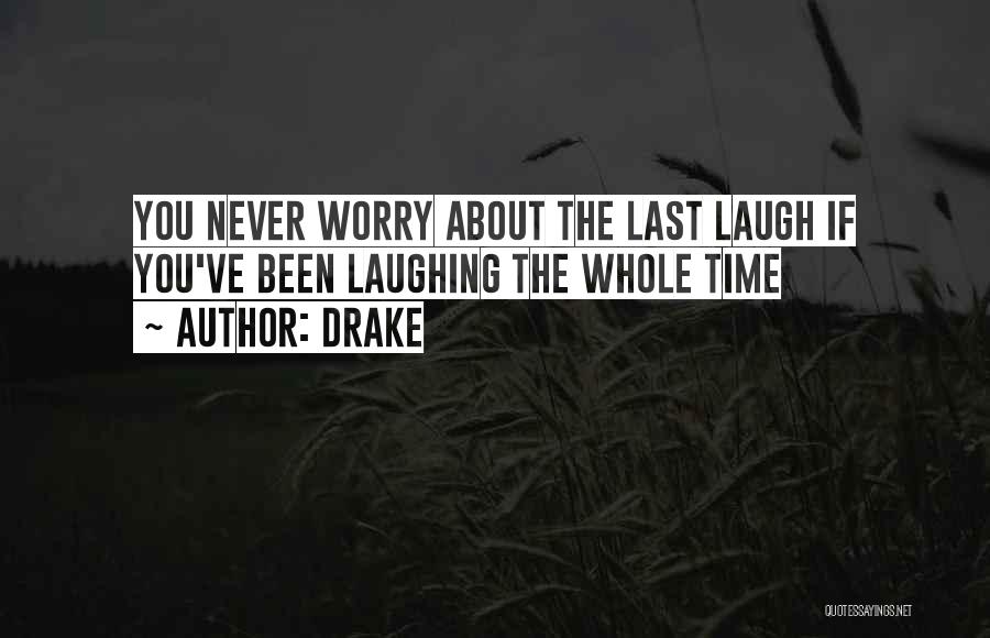 Drake Quotes: You Never Worry About The Last Laugh If You've Been Laughing The Whole Time