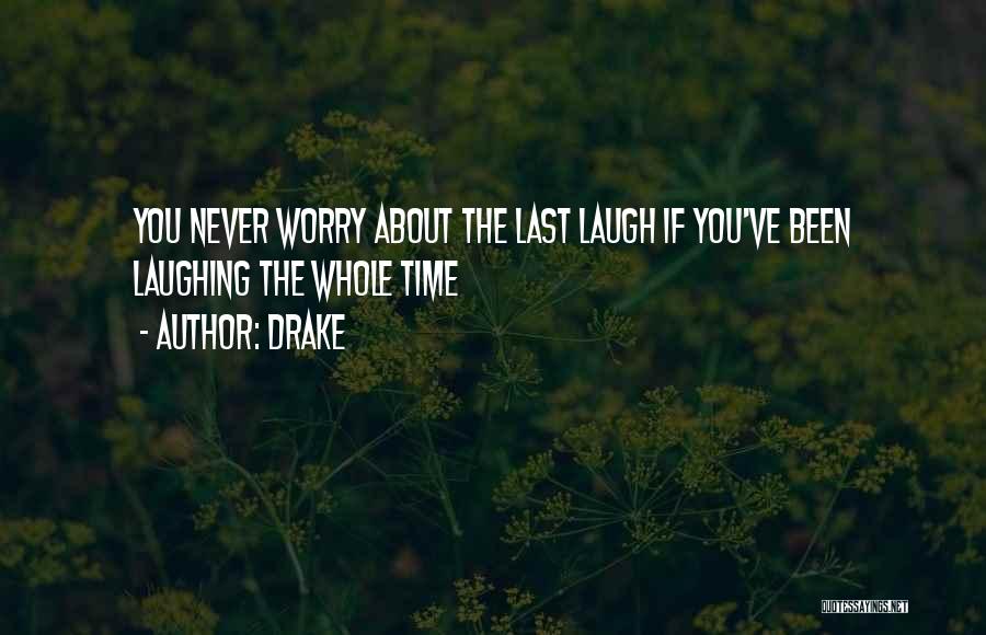 Drake Quotes: You Never Worry About The Last Laugh If You've Been Laughing The Whole Time