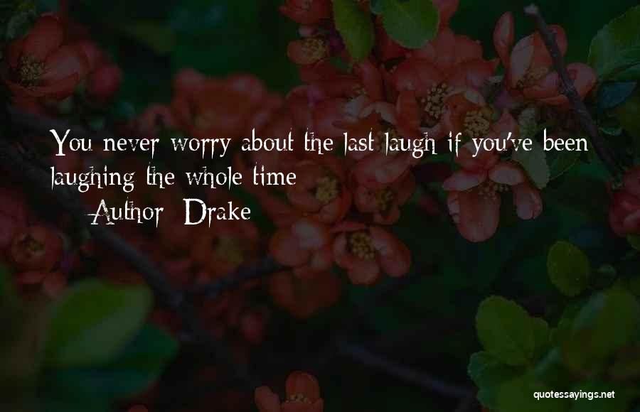 Drake Quotes: You Never Worry About The Last Laugh If You've Been Laughing The Whole Time