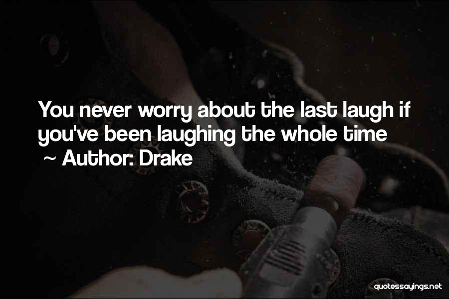 Drake Quotes: You Never Worry About The Last Laugh If You've Been Laughing The Whole Time