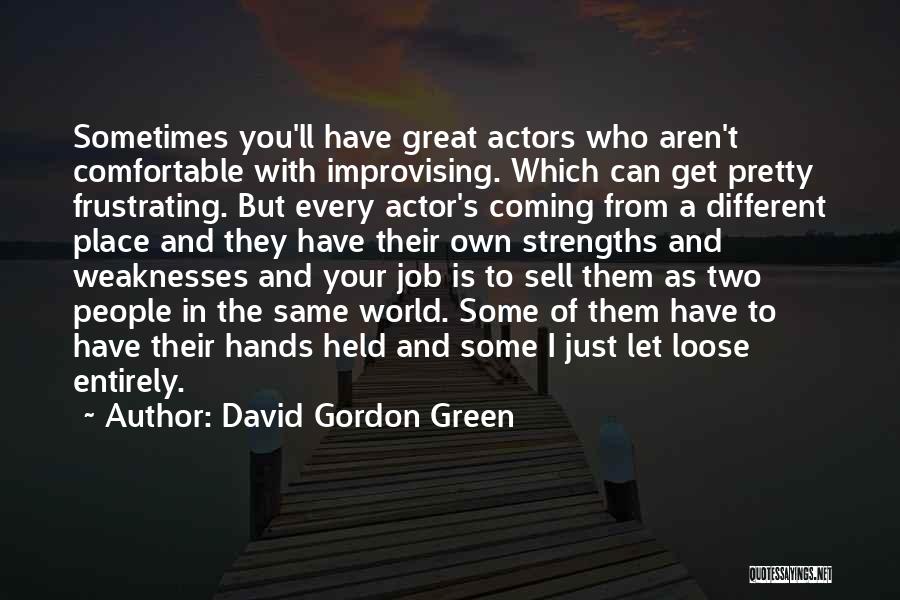 David Gordon Green Quotes: Sometimes You'll Have Great Actors Who Aren't Comfortable With Improvising. Which Can Get Pretty Frustrating. But Every Actor's Coming From