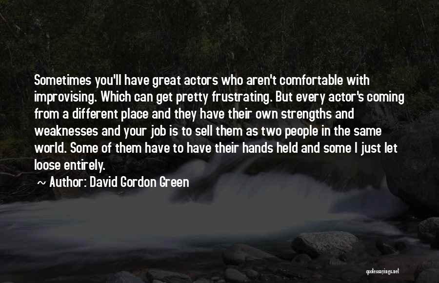 David Gordon Green Quotes: Sometimes You'll Have Great Actors Who Aren't Comfortable With Improvising. Which Can Get Pretty Frustrating. But Every Actor's Coming From