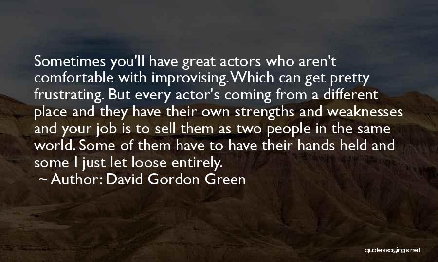 David Gordon Green Quotes: Sometimes You'll Have Great Actors Who Aren't Comfortable With Improvising. Which Can Get Pretty Frustrating. But Every Actor's Coming From