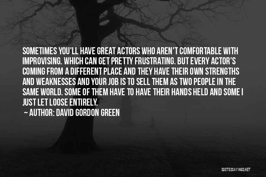 David Gordon Green Quotes: Sometimes You'll Have Great Actors Who Aren't Comfortable With Improvising. Which Can Get Pretty Frustrating. But Every Actor's Coming From