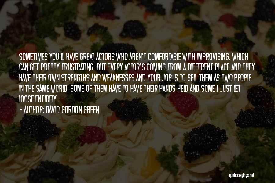 David Gordon Green Quotes: Sometimes You'll Have Great Actors Who Aren't Comfortable With Improvising. Which Can Get Pretty Frustrating. But Every Actor's Coming From