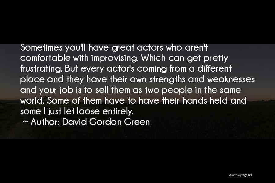 David Gordon Green Quotes: Sometimes You'll Have Great Actors Who Aren't Comfortable With Improvising. Which Can Get Pretty Frustrating. But Every Actor's Coming From