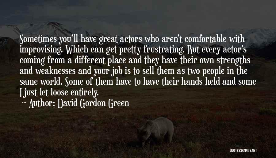 David Gordon Green Quotes: Sometimes You'll Have Great Actors Who Aren't Comfortable With Improvising. Which Can Get Pretty Frustrating. But Every Actor's Coming From