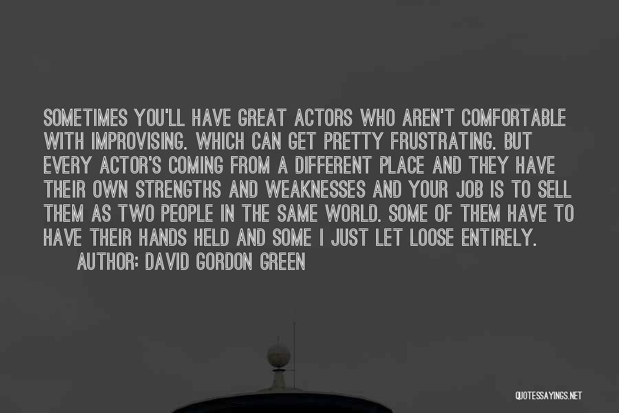 David Gordon Green Quotes: Sometimes You'll Have Great Actors Who Aren't Comfortable With Improvising. Which Can Get Pretty Frustrating. But Every Actor's Coming From