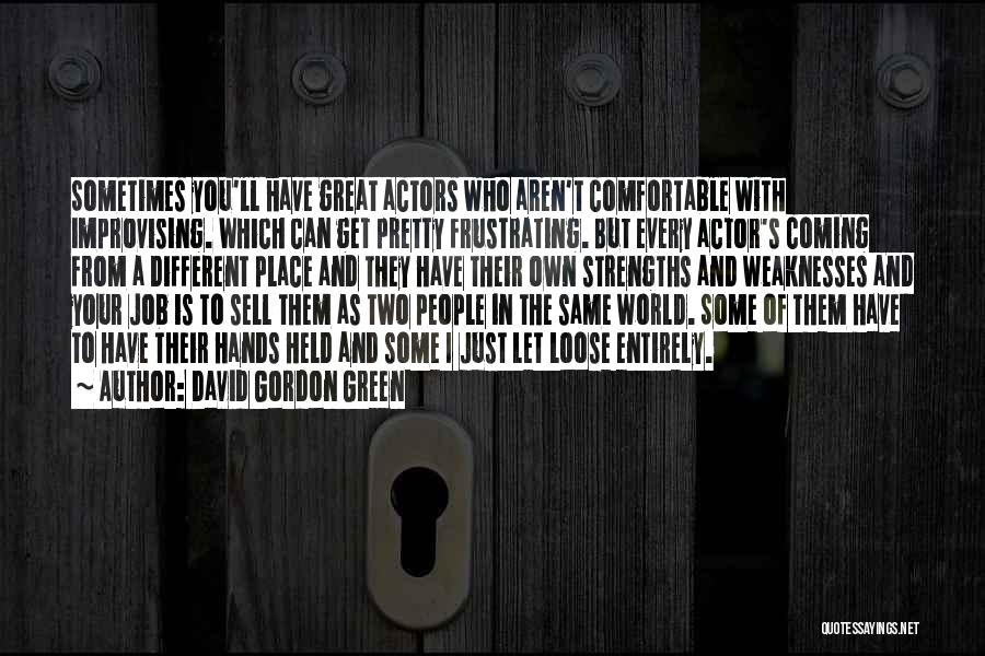 David Gordon Green Quotes: Sometimes You'll Have Great Actors Who Aren't Comfortable With Improvising. Which Can Get Pretty Frustrating. But Every Actor's Coming From