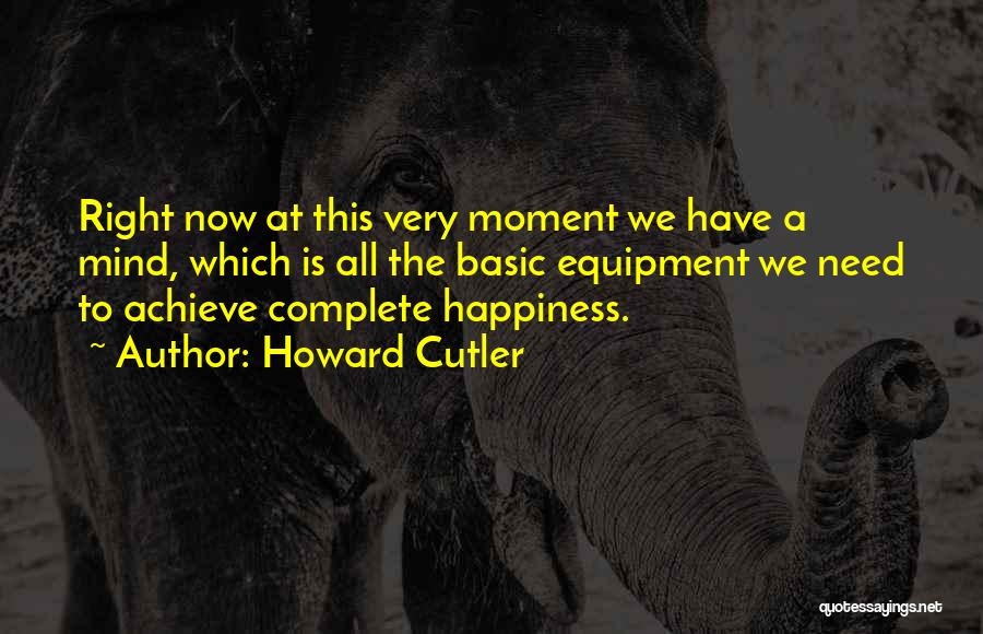 Howard Cutler Quotes: Right Now At This Very Moment We Have A Mind, Which Is All The Basic Equipment We Need To Achieve