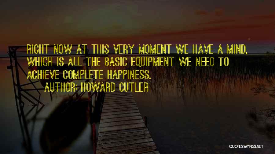 Howard Cutler Quotes: Right Now At This Very Moment We Have A Mind, Which Is All The Basic Equipment We Need To Achieve