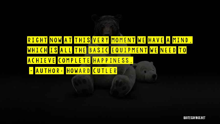 Howard Cutler Quotes: Right Now At This Very Moment We Have A Mind, Which Is All The Basic Equipment We Need To Achieve