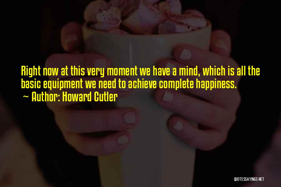 Howard Cutler Quotes: Right Now At This Very Moment We Have A Mind, Which Is All The Basic Equipment We Need To Achieve