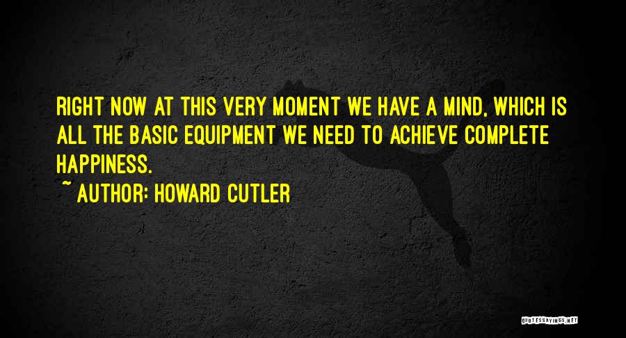 Howard Cutler Quotes: Right Now At This Very Moment We Have A Mind, Which Is All The Basic Equipment We Need To Achieve