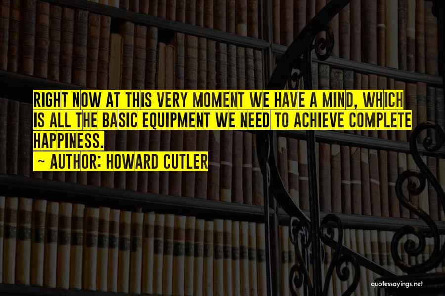 Howard Cutler Quotes: Right Now At This Very Moment We Have A Mind, Which Is All The Basic Equipment We Need To Achieve