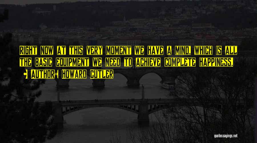 Howard Cutler Quotes: Right Now At This Very Moment We Have A Mind, Which Is All The Basic Equipment We Need To Achieve