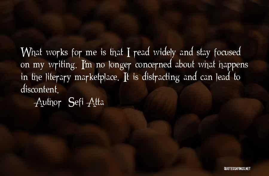 Sefi Atta Quotes: What Works For Me Is That I Read Widely And Stay Focused On My Writing. I'm No Longer Concerned About