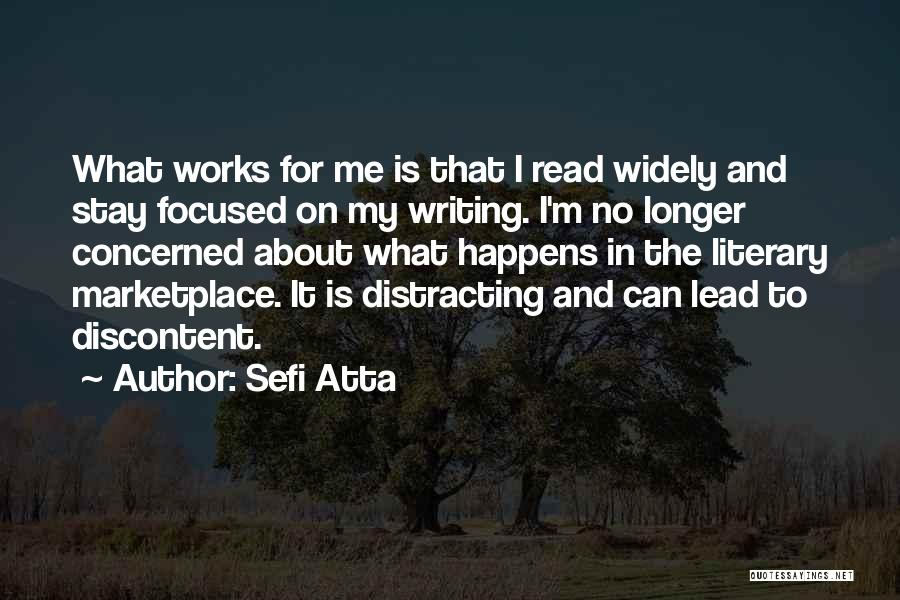 Sefi Atta Quotes: What Works For Me Is That I Read Widely And Stay Focused On My Writing. I'm No Longer Concerned About