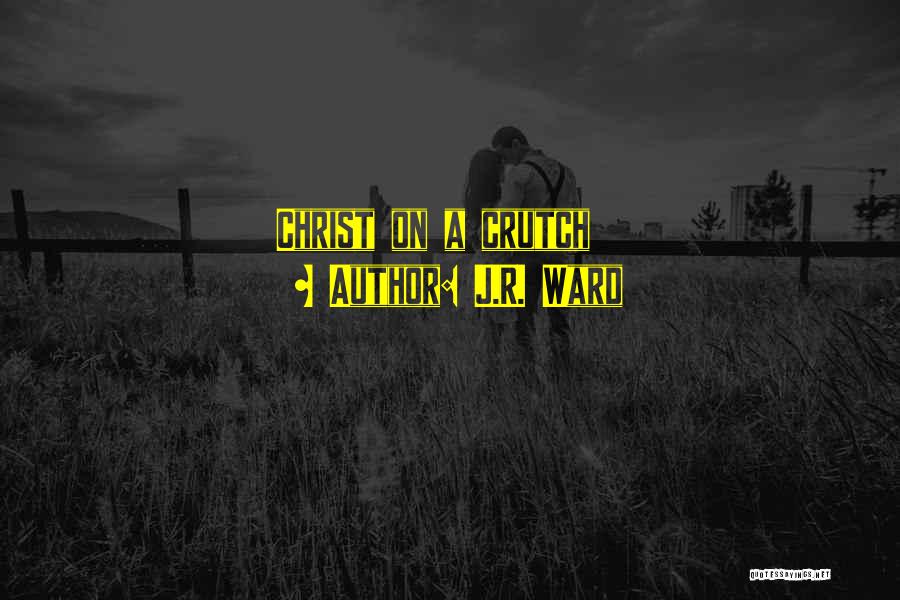 J.R. Ward Quotes: Christ On A Crutch
