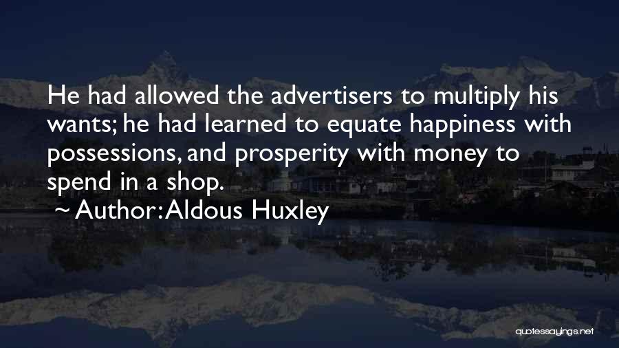 Aldous Huxley Quotes: He Had Allowed The Advertisers To Multiply His Wants; He Had Learned To Equate Happiness With Possessions, And Prosperity With