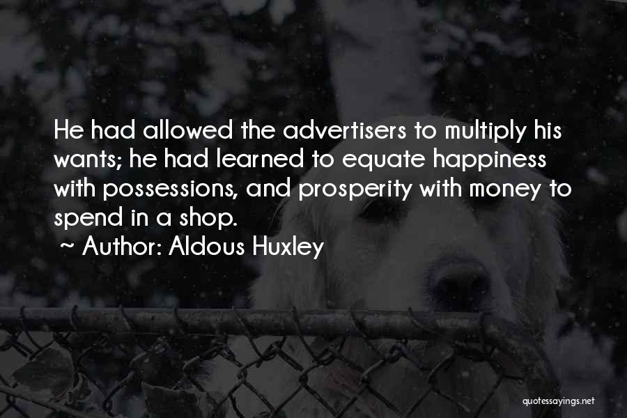 Aldous Huxley Quotes: He Had Allowed The Advertisers To Multiply His Wants; He Had Learned To Equate Happiness With Possessions, And Prosperity With