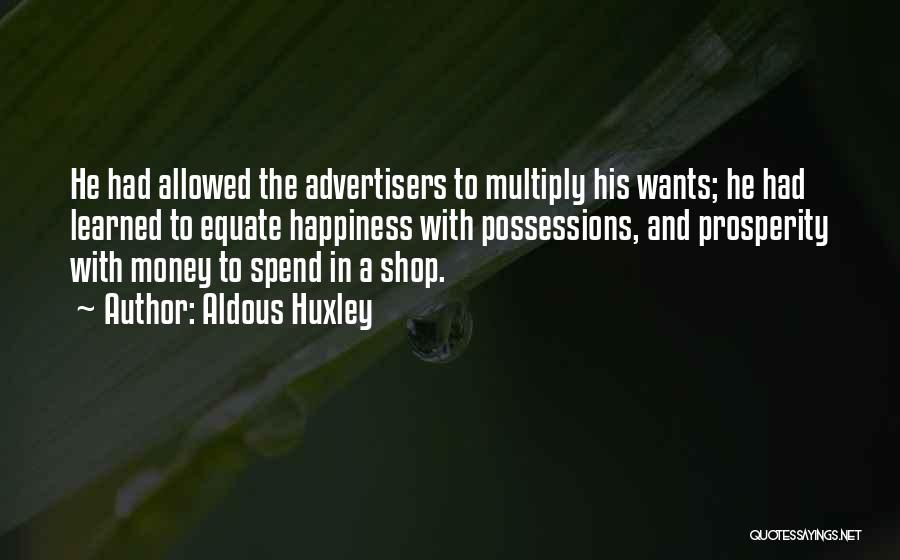 Aldous Huxley Quotes: He Had Allowed The Advertisers To Multiply His Wants; He Had Learned To Equate Happiness With Possessions, And Prosperity With