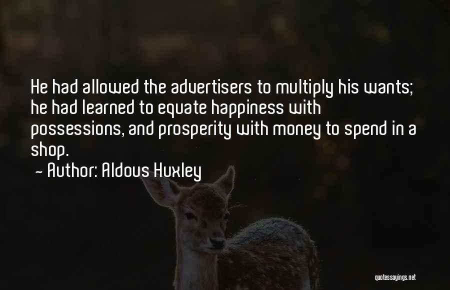 Aldous Huxley Quotes: He Had Allowed The Advertisers To Multiply His Wants; He Had Learned To Equate Happiness With Possessions, And Prosperity With