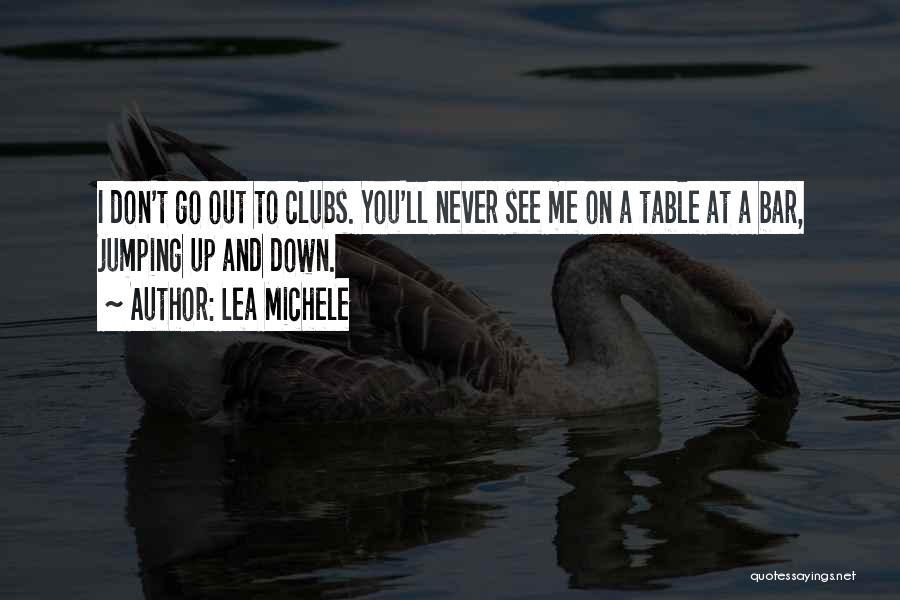 Lea Michele Quotes: I Don't Go Out To Clubs. You'll Never See Me On A Table At A Bar, Jumping Up And Down.