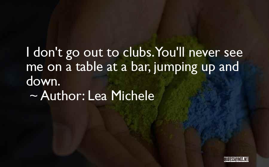 Lea Michele Quotes: I Don't Go Out To Clubs. You'll Never See Me On A Table At A Bar, Jumping Up And Down.