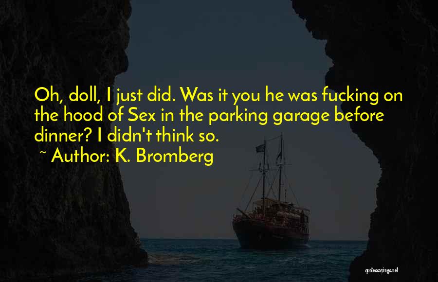 K. Bromberg Quotes: Oh, Doll, I Just Did. Was It You He Was Fucking On The Hood Of Sex In The Parking Garage