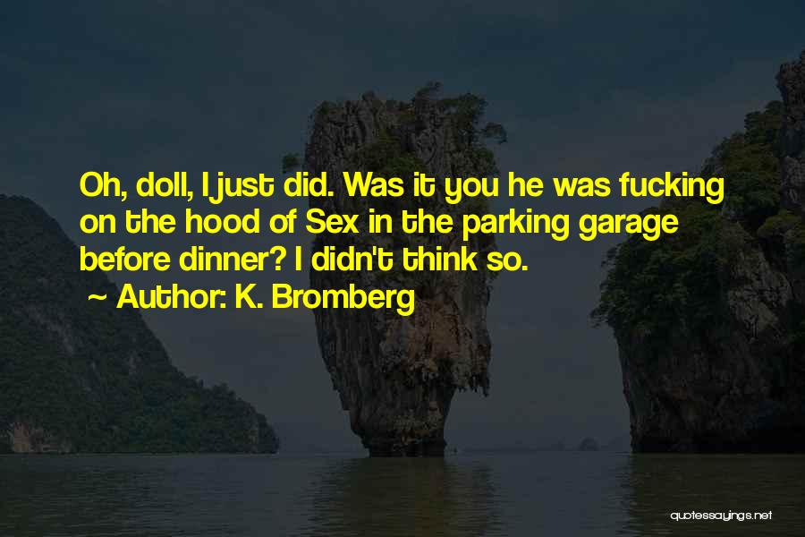 K. Bromberg Quotes: Oh, Doll, I Just Did. Was It You He Was Fucking On The Hood Of Sex In The Parking Garage