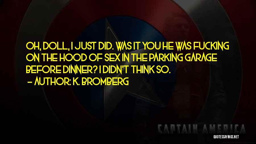K. Bromberg Quotes: Oh, Doll, I Just Did. Was It You He Was Fucking On The Hood Of Sex In The Parking Garage