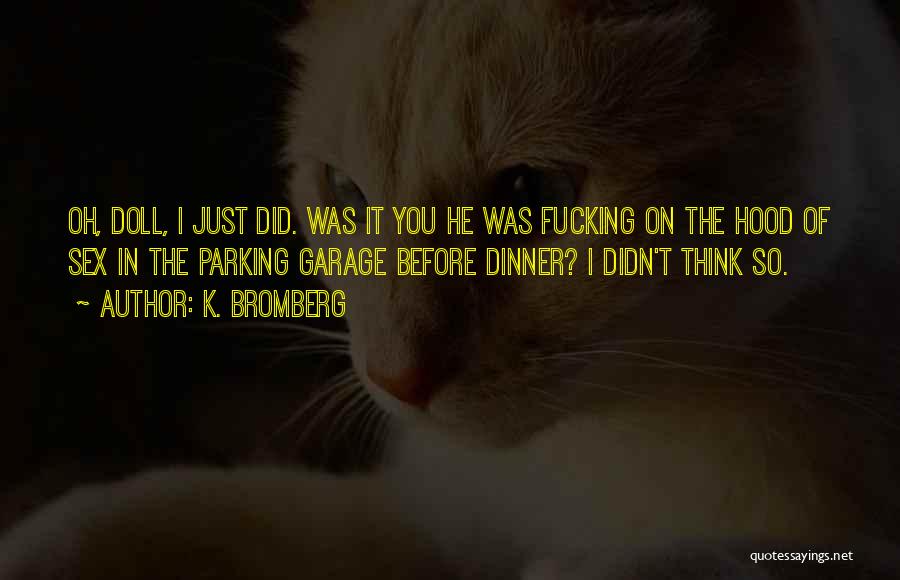 K. Bromberg Quotes: Oh, Doll, I Just Did. Was It You He Was Fucking On The Hood Of Sex In The Parking Garage