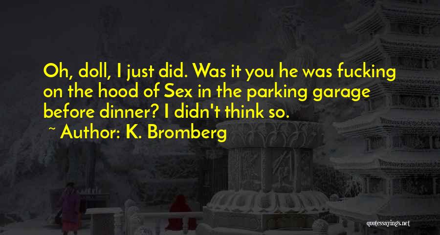 K. Bromberg Quotes: Oh, Doll, I Just Did. Was It You He Was Fucking On The Hood Of Sex In The Parking Garage