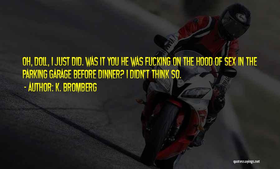 K. Bromberg Quotes: Oh, Doll, I Just Did. Was It You He Was Fucking On The Hood Of Sex In The Parking Garage