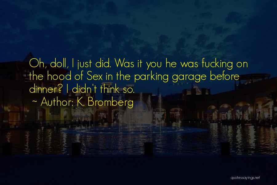K. Bromberg Quotes: Oh, Doll, I Just Did. Was It You He Was Fucking On The Hood Of Sex In The Parking Garage