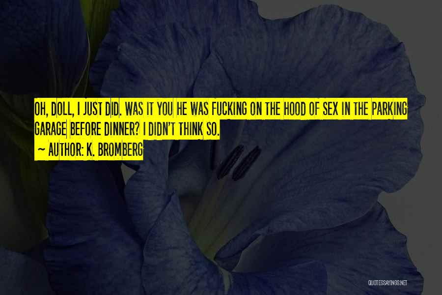 K. Bromberg Quotes: Oh, Doll, I Just Did. Was It You He Was Fucking On The Hood Of Sex In The Parking Garage