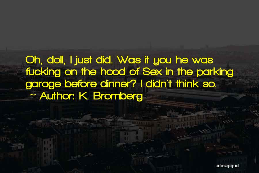 K. Bromberg Quotes: Oh, Doll, I Just Did. Was It You He Was Fucking On The Hood Of Sex In The Parking Garage