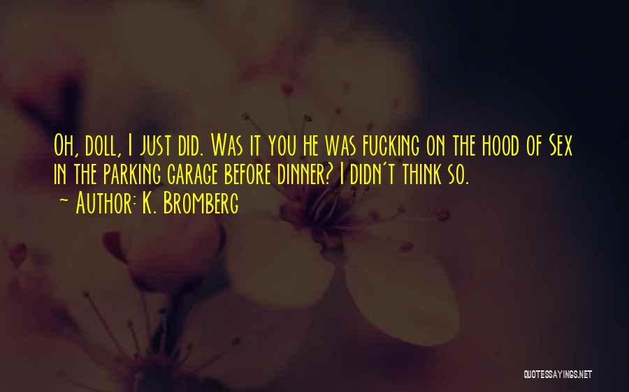 K. Bromberg Quotes: Oh, Doll, I Just Did. Was It You He Was Fucking On The Hood Of Sex In The Parking Garage