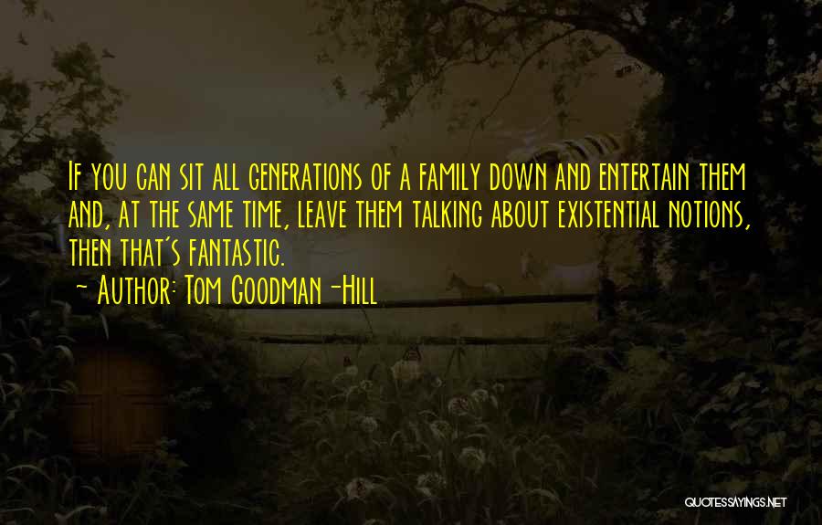 Tom Goodman-Hill Quotes: If You Can Sit All Generations Of A Family Down And Entertain Them And, At The Same Time, Leave Them