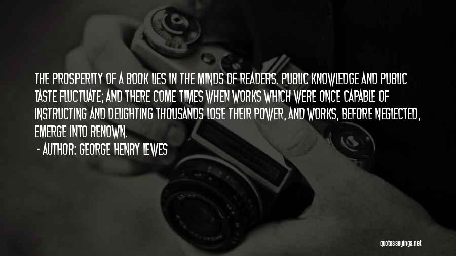 George Henry Lewes Quotes: The Prosperity Of A Book Lies In The Minds Of Readers. Public Knowledge And Public Taste Fluctuate; And There Come