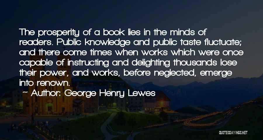 George Henry Lewes Quotes: The Prosperity Of A Book Lies In The Minds Of Readers. Public Knowledge And Public Taste Fluctuate; And There Come