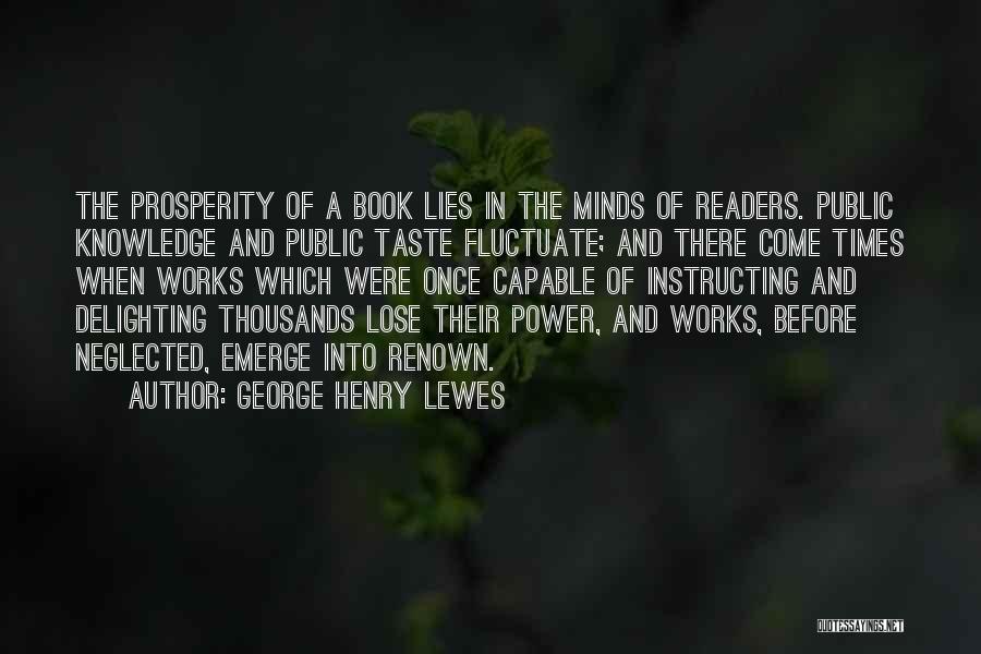 George Henry Lewes Quotes: The Prosperity Of A Book Lies In The Minds Of Readers. Public Knowledge And Public Taste Fluctuate; And There Come