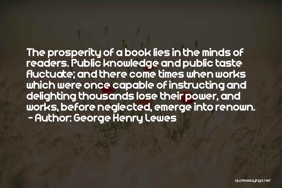 George Henry Lewes Quotes: The Prosperity Of A Book Lies In The Minds Of Readers. Public Knowledge And Public Taste Fluctuate; And There Come