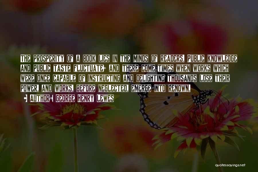 George Henry Lewes Quotes: The Prosperity Of A Book Lies In The Minds Of Readers. Public Knowledge And Public Taste Fluctuate; And There Come