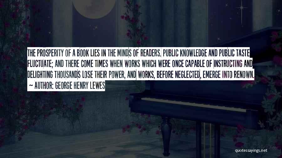 George Henry Lewes Quotes: The Prosperity Of A Book Lies In The Minds Of Readers. Public Knowledge And Public Taste Fluctuate; And There Come