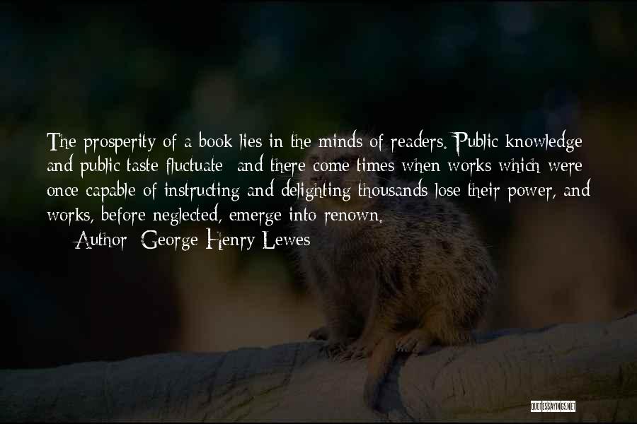 George Henry Lewes Quotes: The Prosperity Of A Book Lies In The Minds Of Readers. Public Knowledge And Public Taste Fluctuate; And There Come