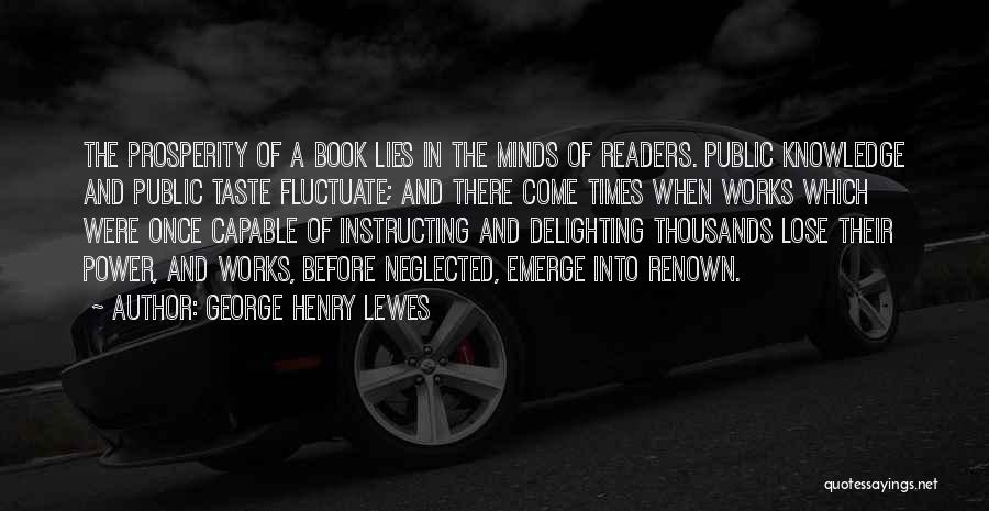 George Henry Lewes Quotes: The Prosperity Of A Book Lies In The Minds Of Readers. Public Knowledge And Public Taste Fluctuate; And There Come