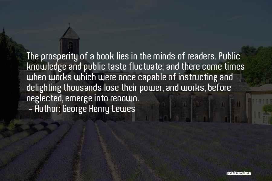 George Henry Lewes Quotes: The Prosperity Of A Book Lies In The Minds Of Readers. Public Knowledge And Public Taste Fluctuate; And There Come